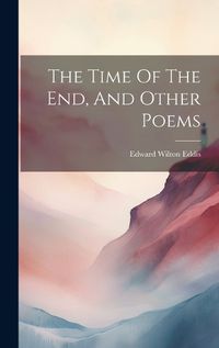 Cover image for The Time Of The End, And Other Poems