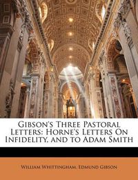 Cover image for Gibson's Three Pastoral Letters: Horne's Letters On Infidelity, and to Adam Smith