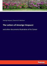 Cover image for The Letters of Amerigo Vespucci: and other documents illustrative of his Career