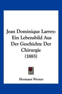 Cover image for Jean Dominique Larrey: Ein Lebensbild Aus Der Geschichte Der Chirurgie (1885)