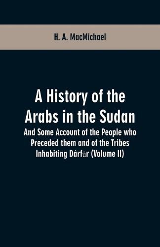 Cover image for A History of the Arabs in the Sudan: And Some Account of the People who Preceded them and of the Tribes Inhabiting Darf&#363;r (Volume II)