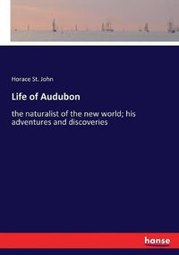 Cover image for Life of Audubon: the naturalist of the new world; his adventures and discoveries