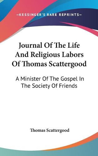 Cover image for Journal of the Life and Religious Labors of Thomas Scattergood: A Minister of the Gospel in the Society of Friends