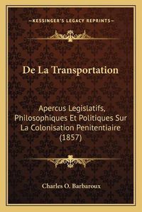 Cover image for de La Transportation: Apercus Legislatifs, Philosophiques Et Politiques Sur La Colonisation Penitentiaire (1857)