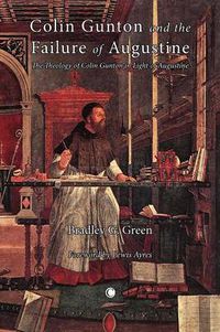 Cover image for Colin Gunton and the Failure of Augustine: The Theology of Colin Gunton in the Light of Augustine