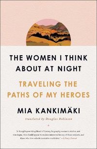 Cover image for The Women I Think About at Night: Traveling the Paths of My Heroes