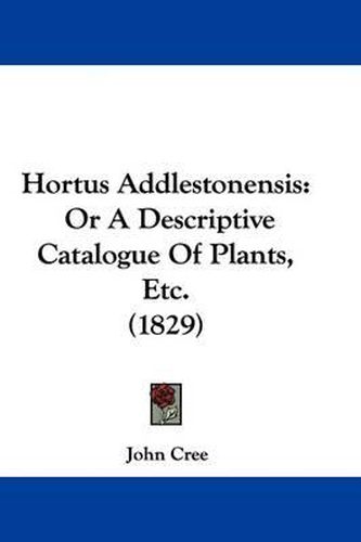 Cover image for Hortus Addlestonensis: Or A Descriptive Catalogue Of Plants, Etc. (1829)