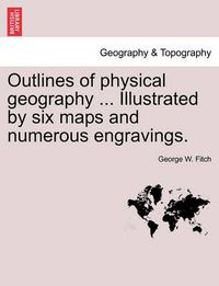 Cover image for Outlines of Physical Geography ... Illustrated by Six Maps and Numerous Engravings.