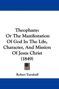 Cover image for Theophany: Or The Manifestation Of God In The Life, Character, And Mission Of Jesus Christ (1849)