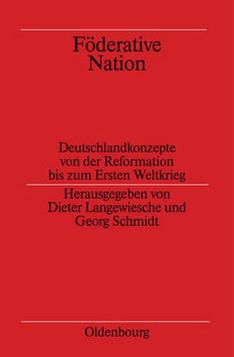 Foederative Nation: Deutschlandkonzepte Von Der Reformation Bis Zum Ersten Weltkrieg