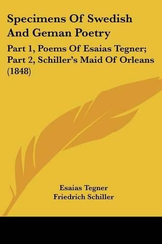 Cover image for Specimens Of Swedish And Geman Poetry: Part 1, Poems Of Esaias Tegner; Part 2, Schiller's Maid Of Orleans (1848)