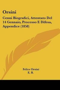 Cover image for Orsini: Cenni Biografici, Attentato del 14 Gennaio, Processo E Difesa, Appendice (1858)