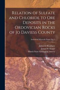 Cover image for Relation of Sulfate and Chloride to Ore Deposits in the Ordovician Rocks of Jo Daviess County; Industrial Minerals Notes No. 5