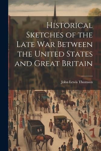 Cover image for Historical Sketches of the Late War Between the United States and Great Britain