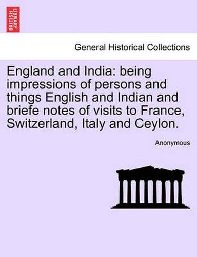 Cover image for England and India: Being Impressions of Persons and Things English and Indian and Briefe Notes of Visits to France, Switzerland, Italy and Ceylon.