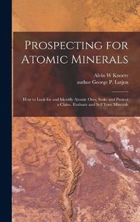 Cover image for Prospecting for Atomic Minerals; How to Look for and Identify Atomic Ores, Stake and Protect a Claim, Evaluate and Sell Your Minerals