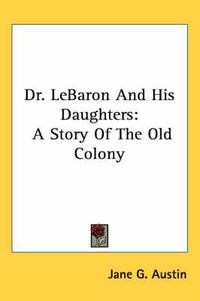 Cover image for Dr. LeBaron And His Daughters: A Story Of The Old Colony