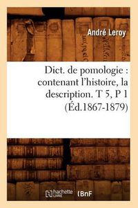 Cover image for Dict. de Pomologie: Contenant l'Histoire, La Description. T 5, P 1 (Ed.1867-1879)