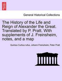 Cover image for The History of the Life and Reign of Alexander the Great. Translated by P. Pratt. With supplements of J. Freinsheim, notes, and a map. VOL. I.