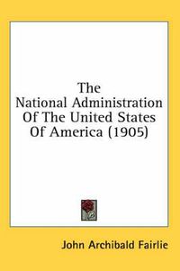 Cover image for The National Administration of the United States of America (1905)