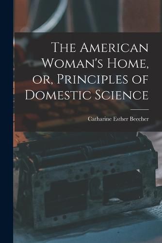 Cover image for The American Woman's Home, or, Principles of Domestic Science