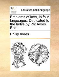 Cover image for Emblems of Love, in Four Languages. Dedicated to the Ladys by PH