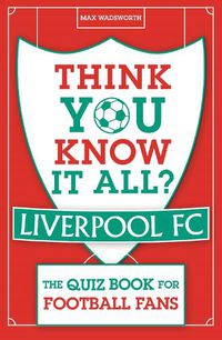 Cover image for Think You Know It All? Liverpool FC: The Quiz Book for Football Fans