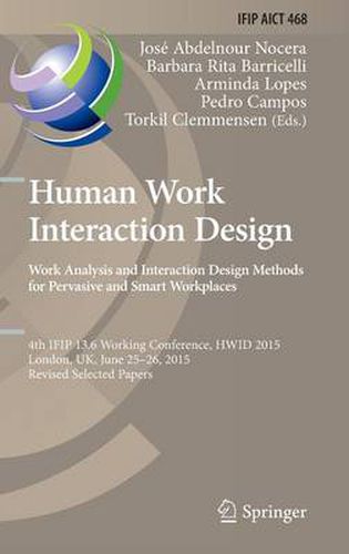 Cover image for Human Work Interaction Design: Analysis and Interaction Design Methods for Pervasive and Smart Workplaces: 4th IFIP 13.6 Working Conference, HWID 2015, London, UK, June 25-26, 2015, Revised Selected Papers