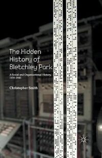 Cover image for The Hidden History of Bletchley Park: A Social and Organisational History, 1939-1945
