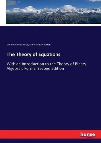 Cover image for The Theory of Equations: With an Introduction to the Theory of Binary Algebraic Forms. Second Edition