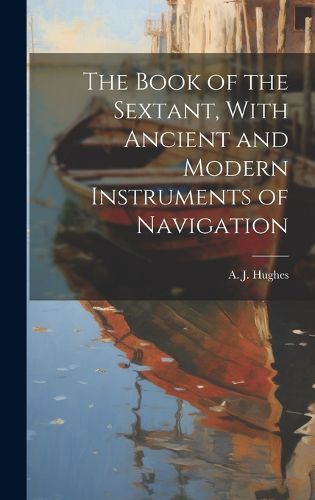 Cover image for The Book of the Sextant, With Ancient and Modern Instruments of Navigation