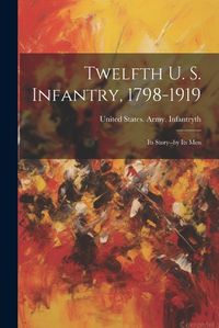 Cover image for Twelfth U. S. Infantry, 1798-1919; its Story--by its Men