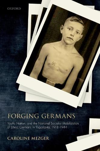 Cover image for Forging Germans: Youth, Nation, and the National Socialist Mobilization of Ethnic Germans in Yugoslavia, 1918-1944