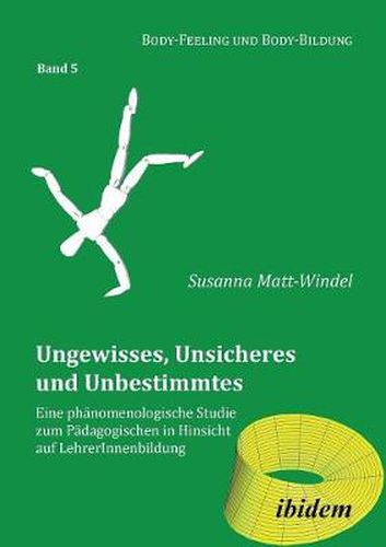 Ungewisses, Unsicheres und Unbestimmtes: Eine ph nomenologische Studie zum P dagogischen in Hinsicht auf LehrerInnenbildung.