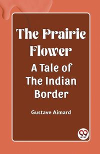 Cover image for The Prairie Flower A Tale of the Indian Border