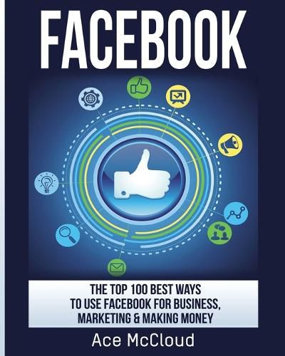 Cover image for Facebook: The Top 100 Best Ways To Use Facebook For Business, Marketing, & Making Money