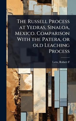 Cover image for The Russell Process at Yedras, Sinaloa, Mexico. Comparison With the Patera, or old Leaching Process