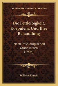 Cover image for Die Fettleibigkeit, Korpulenz Und Ihre Behandlung: Nach Physiologischen Grundsatzen (1904)