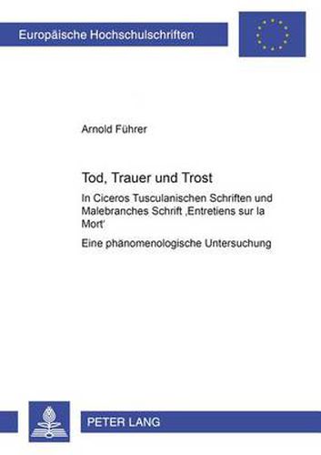 Cover image for Tod, Trauer und Trost: In Ciceros Tusculanischen Schriften und Malebranches Schrift  Entretiens sur la Mort - Eine phaenomenologische Untersuchung