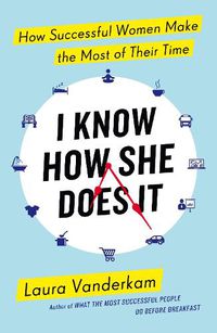 Cover image for I Know How She Does It: How Successful Women Make the Most of their Time