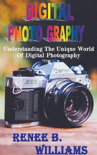 Cover image for Digital Photography: Understanding The Unique World Of Digital Photography