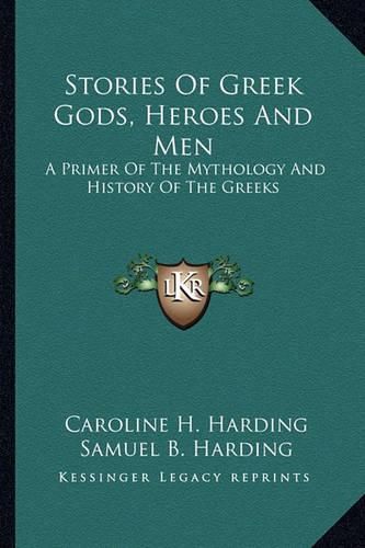 Cover image for Stories of Greek Gods, Heroes and Men: A Primer of the Mythology and History of the Greeks