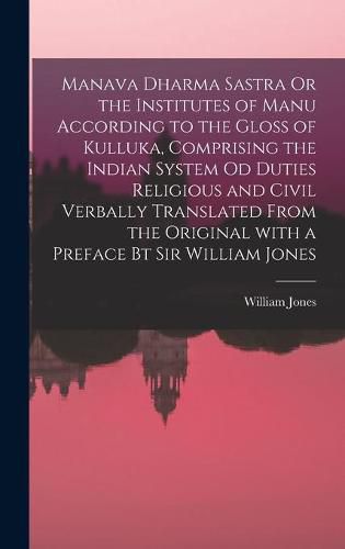 Cover image for Manava Dharma Sastra Or the Institutes of Manu According to the Gloss of Kulluka, Comprising the Indian System Od Duties Religious and Civil Verbally Translated From the Original With a Preface Bt Sir William Jones