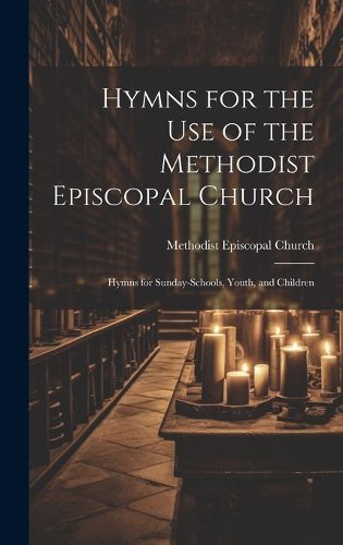 Hymns for the Use of the Methodist Episcopal Church; Hymns for Sunday-Schools, Youth, and Children