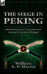 Cover image for The Siege in Peking: Inside the Legations During the Boxer Uprising by One of the Besieiged