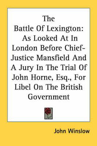 Cover image for The Battle of Lexington: As Looked at in London Before Chief-Justice Mansfield and a Jury in the Trial of John Horne, Esq., for Libel on the British Government