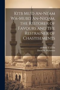 Cover image for Kitb Mu'd An-ni'am Wa-mubd An-niqam, the Restorer of Favours and the Restrainer of Chastisements