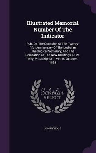 Cover image for Illustrated Memorial Number of the Indicator: Pub. on the Occasion of the Twenty-Fifth Anniversary of the Lutheran Theological Seminary, and the Dedication of the New Buildings at Mt. Airy, Philadelphia ... Vol. IX, October, 1889