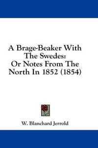 Cover image for A Brage-Beaker with the Swedes: Or Notes from the North in 1852 (1854)