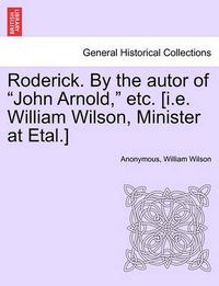 Cover image for Roderick. by the Autor of  John Arnold,  Etc. [I.E. William Wilson, Minister at Etal.]